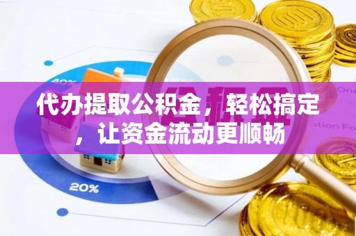 苑里代办提取公积金，轻松搞定，让资金流动更顺畅