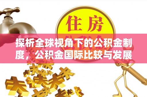 苑里探析全球视角下的公积金制度，公积金国际比较与发展趋势