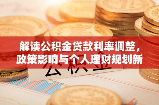 苑里解读公积金贷款利率调整，政策影响与个人理财规划新思路