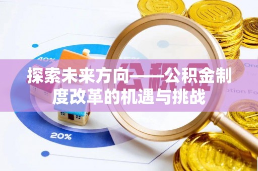 苑里探索未来方向——公积金制度改革的机遇与挑战