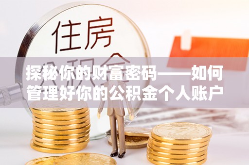 苑里探秘你的财富密码——如何管理好你的公积金个人账户信息