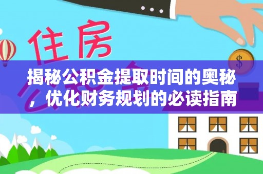 苑里揭秘公积金提取时间的奥秘，优化财务规划的必读指南