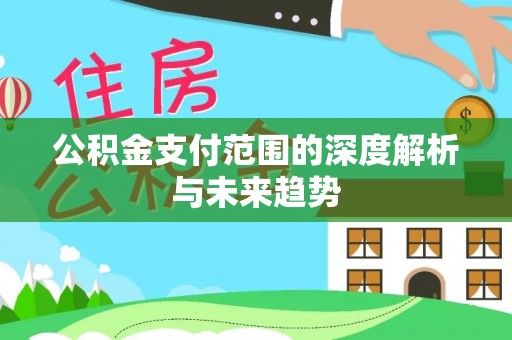 苑里公积金支付范围的深度解析与未来趋势