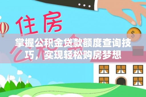苑里掌握公积金贷款额度查询技巧，实现轻松购房梦想