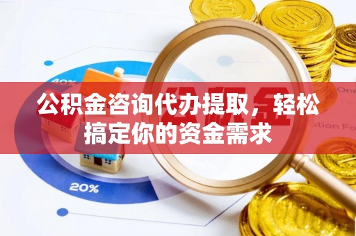 苑里公积金咨询代办提取，轻松搞定你的资金需求