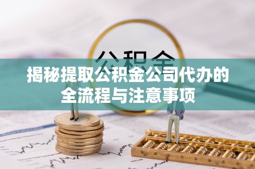 苑里揭秘提取公积金公司代办的全流程与注意事项