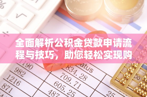 苑里全面解析公积金贷款申请流程与技巧，助您轻松实现购房梦想
