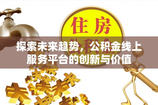 苑里探索未来趋势，公积金线上服务平台的创新与价值