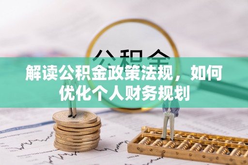 苑里解读公积金政策法规，如何优化个人财务规划