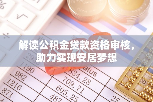 苑里解读公积金贷款资格审核，助力实现安居梦想