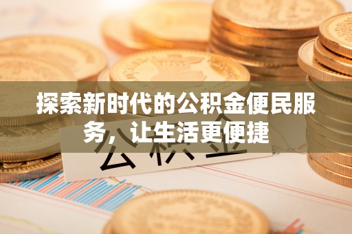 苑里探索新时代的公积金便民服务，让生活更便捷