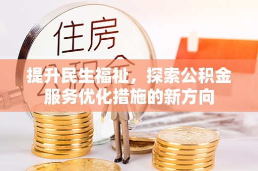 苑里提升民生福祉，探索公积金服务优化措施的新方向