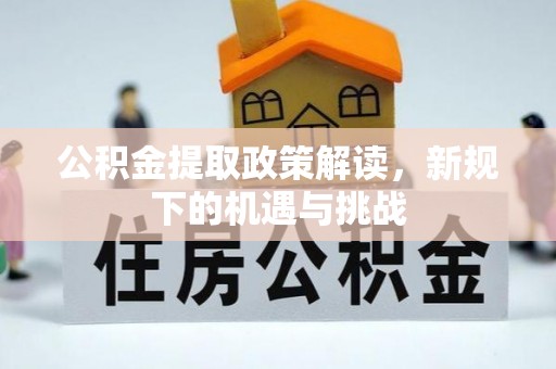 苑里公积金提取政策解读，新规下的机遇与挑战