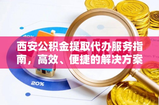 苑里西安公积金提取代办服务指南，高效、便捷的解决方案