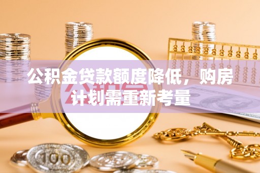苑里公积金贷款额度降低，购房计划需重新考量