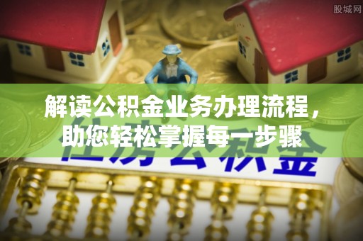 苑里解读公积金业务办理流程，助您轻松掌握每一步骤
