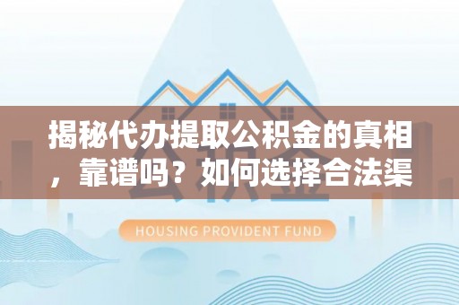 苑里揭秘代办提取公积金的真相，靠谱吗？如何选择合法渠道