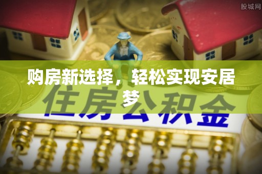 苑里购房新选择，轻松实现安居梦