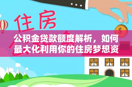 苑里公积金贷款额度解析，如何最大化利用你的住房梦想资金