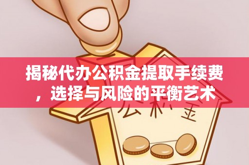 苑里揭秘代办公积金提取手续费，选择与风险的平衡艺术