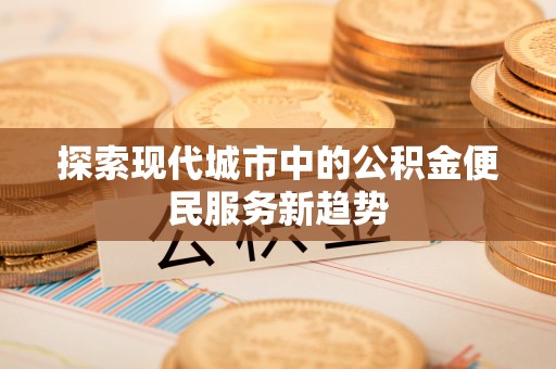 苑里探索现代城市中的公积金便民服务新趋势