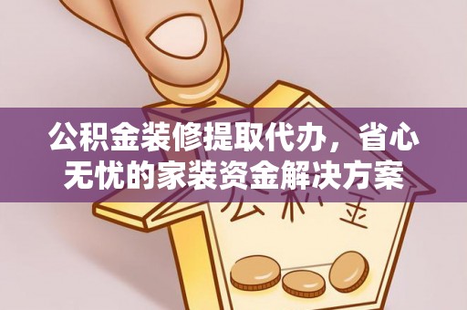 苑里公积金装修提取代办，省心无忧的家装资金解决方案