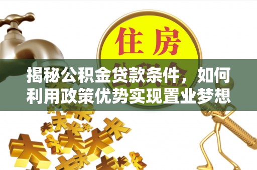 苑里揭秘公积金贷款条件，如何利用政策优势实现置业梦想