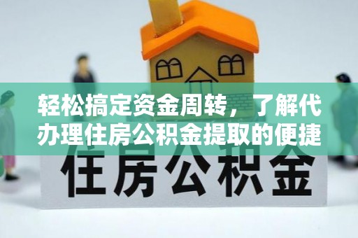 苑里轻松搞定资金周转，了解代办理住房公积金提取的便捷之道