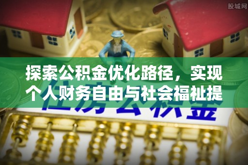 苑里探索公积金优化路径，实现个人财务自由与社会福祉提升的桥梁