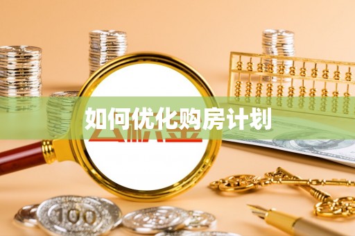 苑里如何优化购房计划
