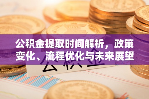 苑里公积金提取时间解析，政策变化、流程优化与未来展望