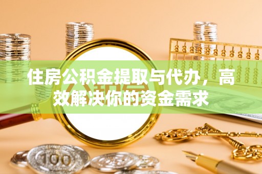 苑里住房公积金提取与代办，高效解决你的资金需求