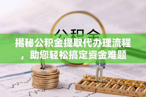 苑里揭秘公积金提取代办理流程，助您轻松搞定资金难题