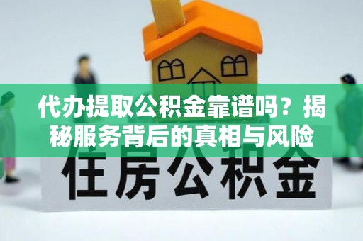苑里代办提取公积金靠谱吗？揭秘服务背后的真相与风险