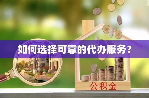 苑里如何选择可靠的代办服务？