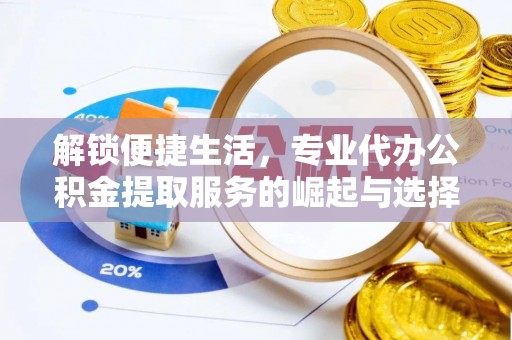 苑里解锁便捷生活，专业代办公积金提取服务的崛起与选择