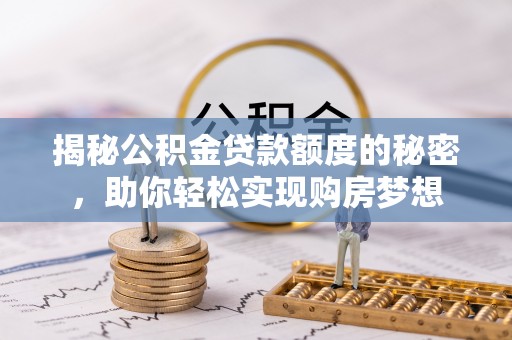 苑里揭秘公积金贷款额度的秘密，助你轻松实现购房梦想