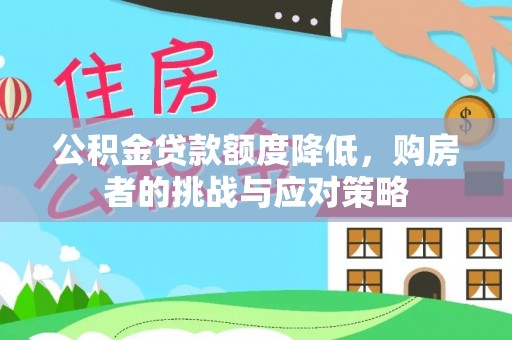 苑里公积金贷款额度降低，购房者的挑战与应对策略