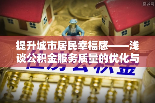 苑里提升城市居民幸福感——浅谈公积金服务质量的优化与未来