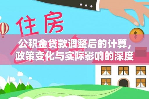 苑里公积金贷款调整后的计算，政策变化与实际影响的深度解析