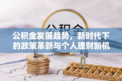 苑里公积金发展趋势，新时代下的政策革新与个人理财新机遇