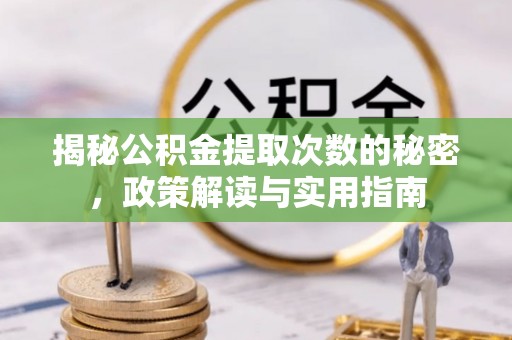 苑里揭秘公积金提取次数的秘密，政策解读与实用指南