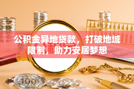 苑里公积金异地贷款，打破地域限制，助力安居梦想