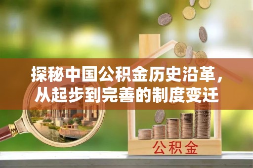 苑里探秘中国公积金历史沿革，从起步到完善的制度变迁