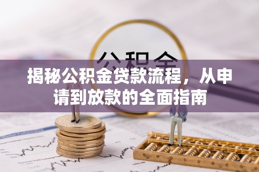苑里揭秘公积金贷款流程，从申请到放款的全面指南