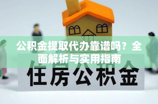 苑里公积金提取代办靠谱吗？全面解析与实用指南